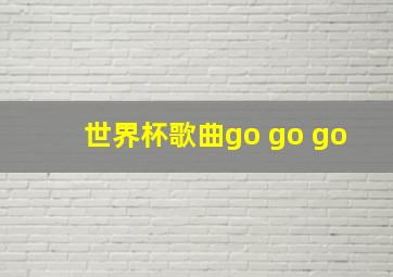 世界杯歌曲go go go